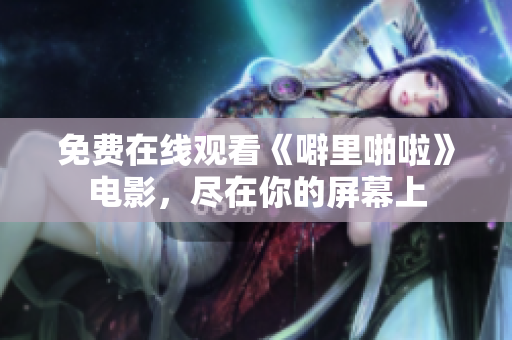 免费在线观看《噼里啪啦》电影，尽在你的屏幕上