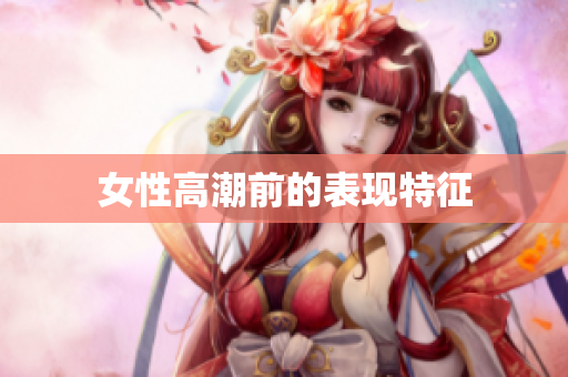 女性高潮前的表现特征