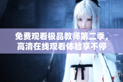 免费观看极品教师第二季，高清在线观看体验享不停