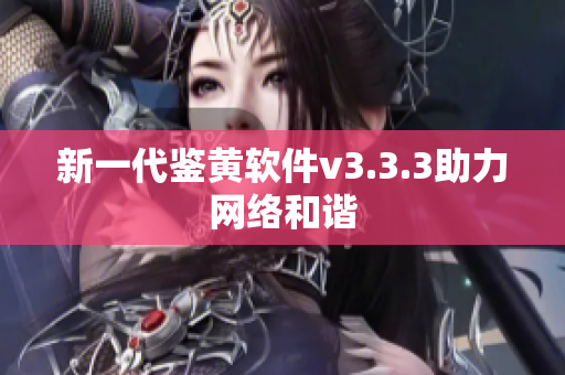 新一代鉴黄软件v3.3.3助力网络和谐
