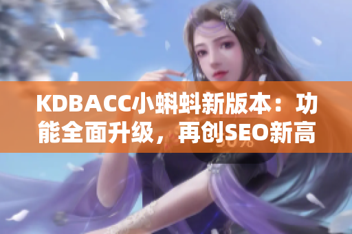 KDBACC小蝌蚪新版本：功能全面升级，再创SEO新高度