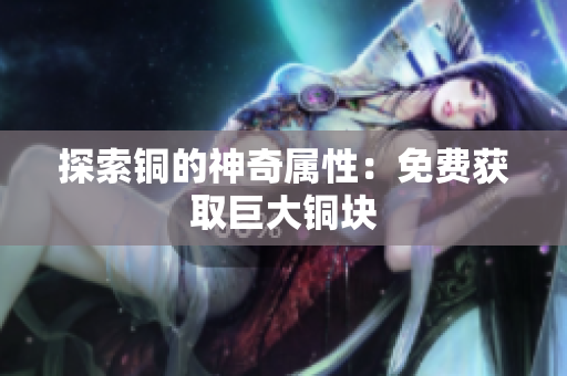 探索铜的神奇属性：免费获取巨大铜块