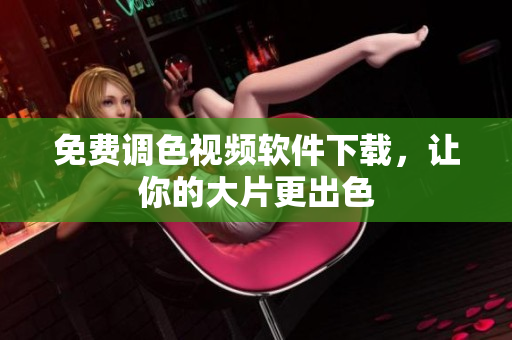免费调色视频软件下载，让你的大片更出色