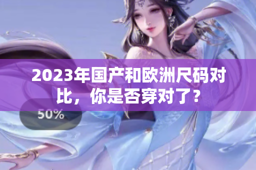 2023年国产和欧洲尺码对比，你是否穿对了？