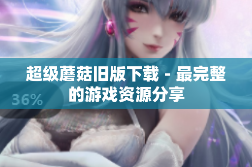超级蘑菇旧版下载 - 最完整的游戏资源分享
