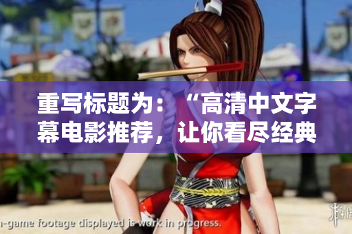 重写标题为：“高清中文字幕电影推荐，让你看尽经典之作”