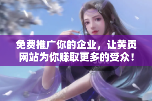 免费推广你的企业，让黄页网站为你赚取更多的受众！