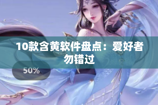 10款含黄软件盘点：爱好者勿错过