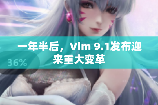 一年半后，Vim 9.1发布迎来重大变革