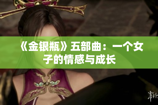 《金银瓶》五部曲：一个女子的情感与成长