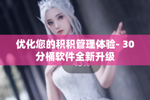 优化您的积积管理体验- 30分桶软件全新升级