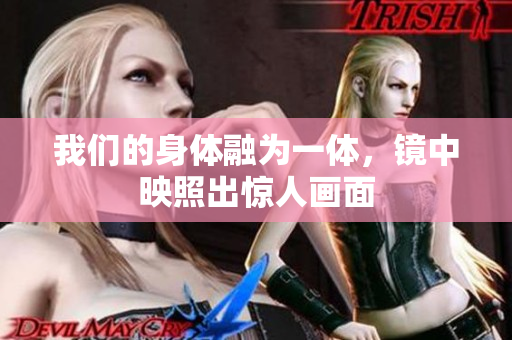 我们的身体融为一体，镜中映照出惊人画面
