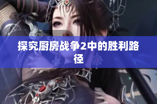 探究厨房战争2中的胜利路径