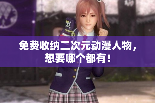 免费收纳二次元动漫人物，想要哪个都有！