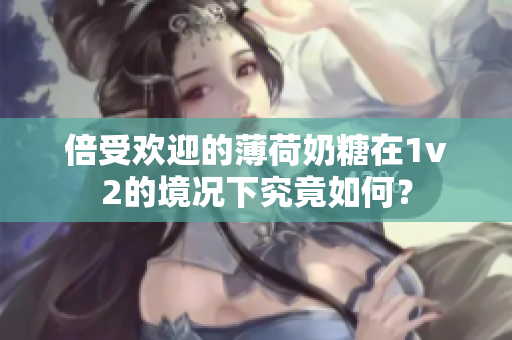 倍受欢迎的薄荷奶糖在1v2的境况下究竟如何？