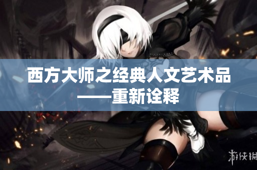 西方大师之经典人文艺术品——重新诠释