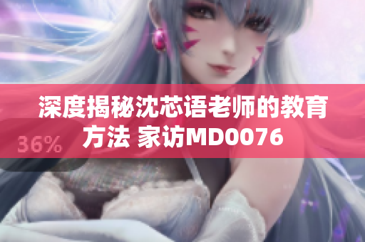 深度揭秘沈芯语老师的教育方法 家访MD0076