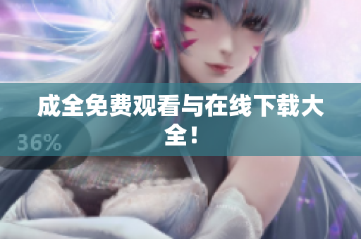 成全免费观看与在线下载大全！