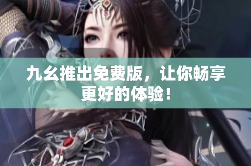 九幺推出免费版，让你畅享更好的体验！