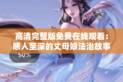 高清完整版免费在线观看：感人至深的丈母娘法治故事