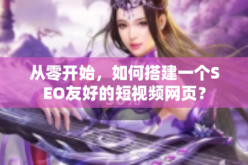 从零开始，如何搭建一个SEO友好的短视频网页？