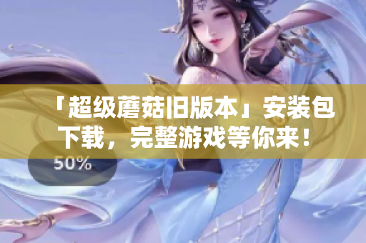 「超级蘑菇旧版本」安装包下载，完整游戏等你来！