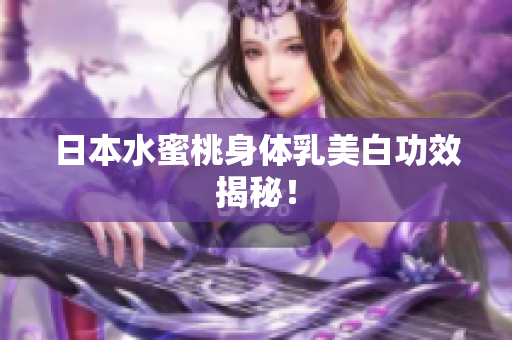 日本水蜜桃身体乳美白功效揭秘！