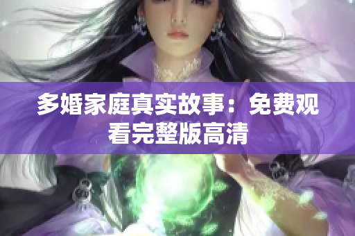 多婚家庭真实故事：免费观看完整版高清