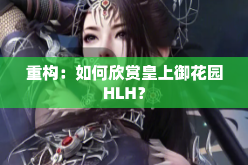 重构：如何欣赏皇上御花园HLH？
