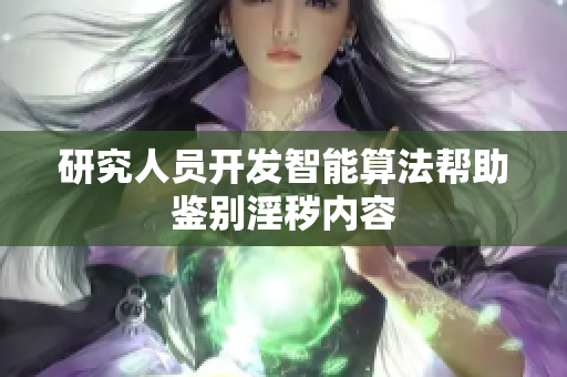 研究人员开发智能算法帮助鉴别淫秽内容