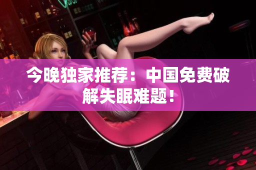 今晚独家推荐：中国免费破解失眠难题！