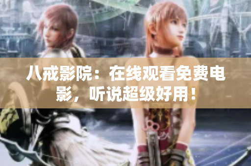 八戒影院：在线观看免费电影，听说超级好用！