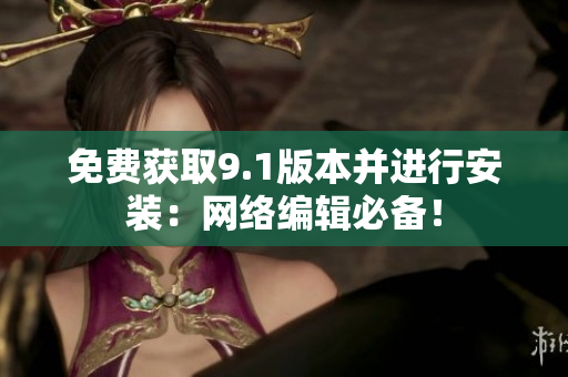 免费获取9.1版本并进行安装：网络编辑必备！