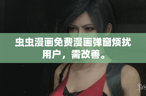 虫虫漫画免费漫画弹窗烦扰用户，需改善。
