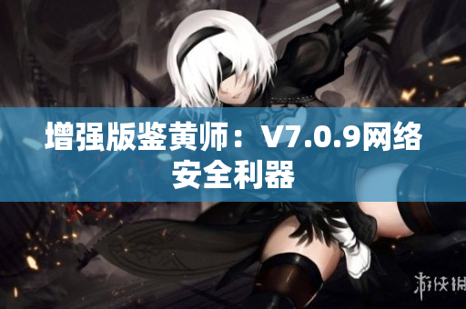 增强版鉴黄师：V7.0.9网络安全利器