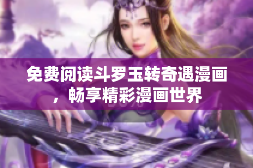 免费阅读斗罗玉转奇遇漫画，畅享精彩漫画世界