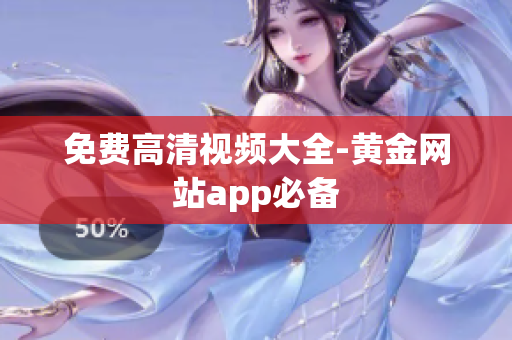 免费高清视频大全-黄金网站app必备