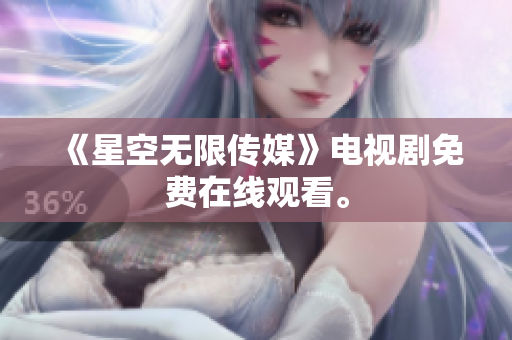 《星空无限传媒》电视剧免费在线观看。