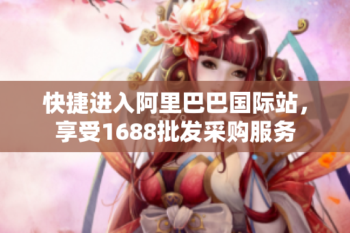 快捷进入阿里巴巴国际站，享受1688批发采购服务