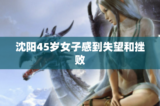 沈阳45岁女子感到失望和挫败