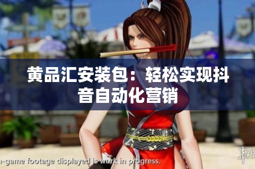 黄品汇安装包：轻松实现抖音自动化营销