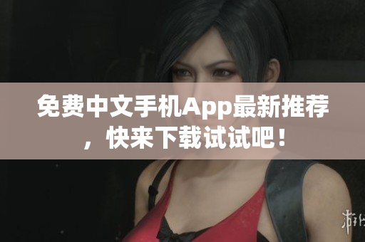免费中文手机App最新推荐，快来下载试试吧！