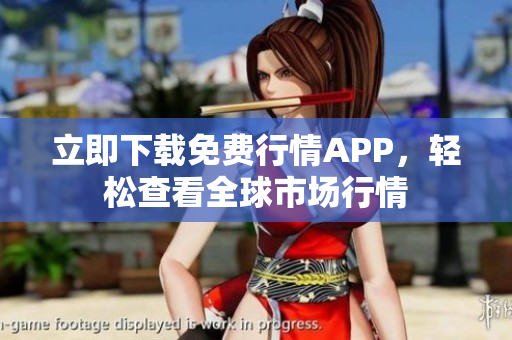 立即下载免费行情APP，轻松查看全球市场行情