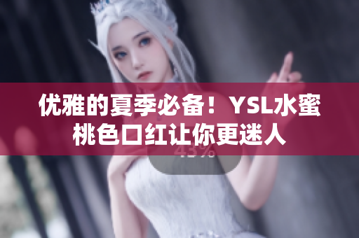 优雅的夏季必备！YSL水蜜桃色口红让你更迷人