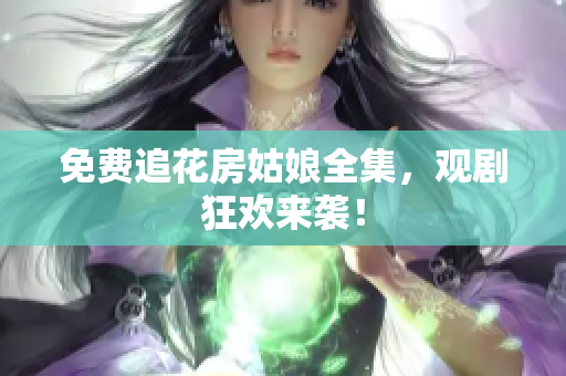 免费追花房姑娘全集，观剧狂欢来袭！