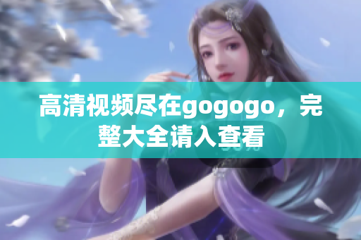 高清视频尽在gogogo，完整大全请入查看