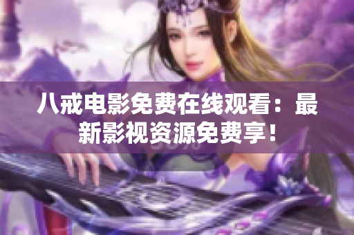 八戒电影免费在线观看：最新影视资源免费享！