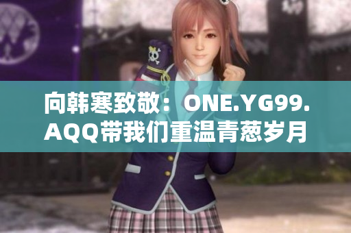 向韩寒致敬：ONE.YG99.AQQ带我们重温青葱岁月