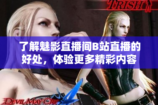 了解魅影直播间B站直播的好处，体验更多精彩内容