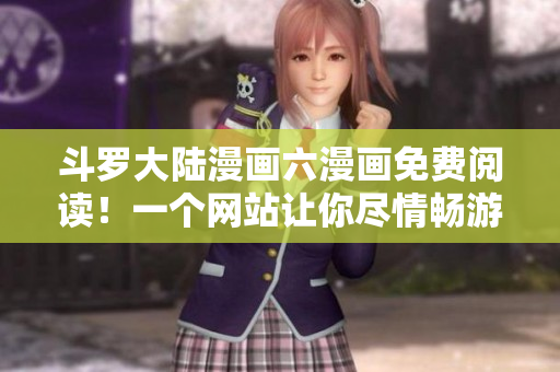 斗罗大陆漫画六漫画免费阅读！一个网站让你尽情畅游斗罗大陆！